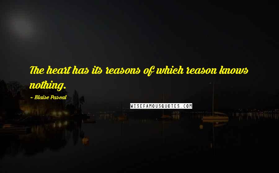 Blaise Pascal Quotes: The heart has its reasons of which reason knows nothing.