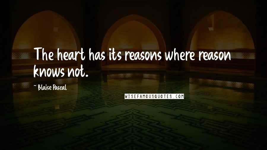 Blaise Pascal Quotes: The heart has its reasons where reason knows not.