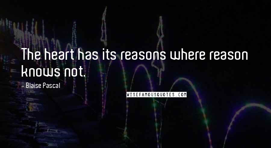 Blaise Pascal Quotes: The heart has its reasons where reason knows not.