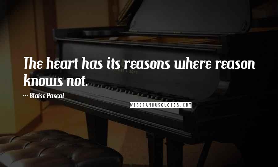 Blaise Pascal Quotes: The heart has its reasons where reason knows not.