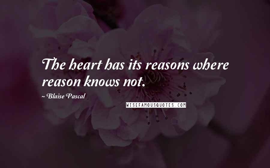 Blaise Pascal Quotes: The heart has its reasons where reason knows not.