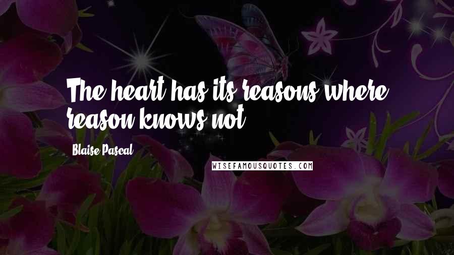 Blaise Pascal Quotes: The heart has its reasons where reason knows not.