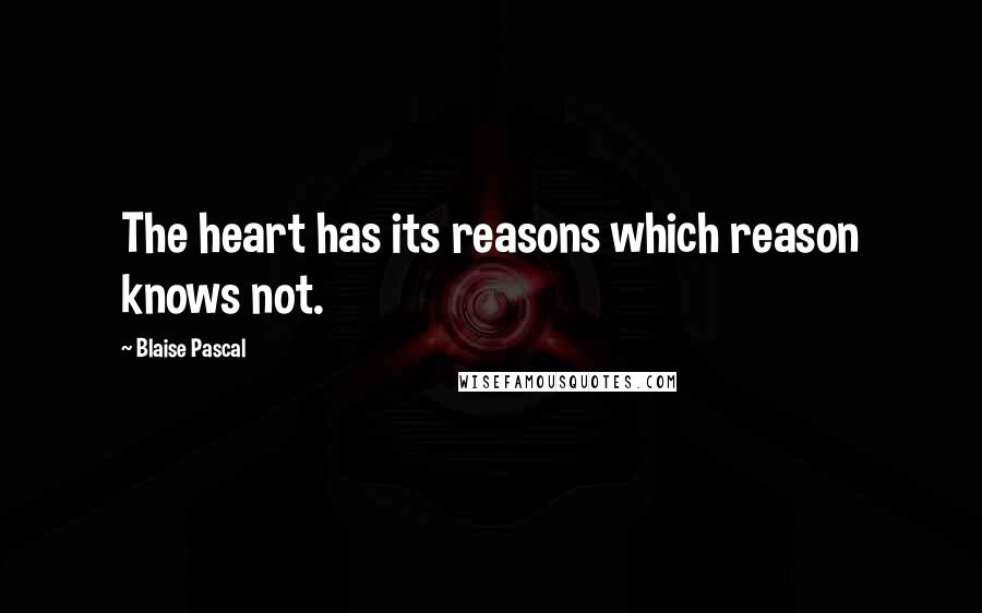 Blaise Pascal Quotes: The heart has its reasons which reason knows not.