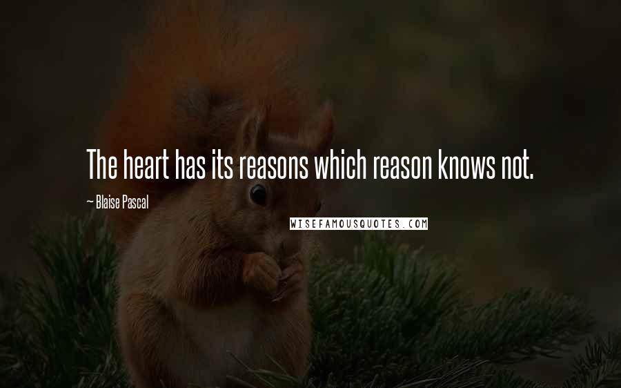 Blaise Pascal Quotes: The heart has its reasons which reason knows not.