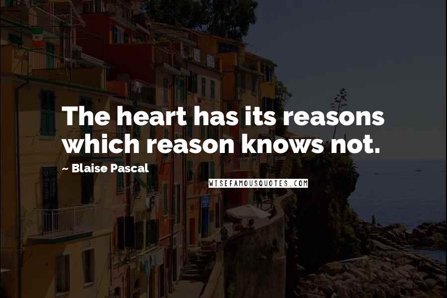 Blaise Pascal Quotes: The heart has its reasons which reason knows not.