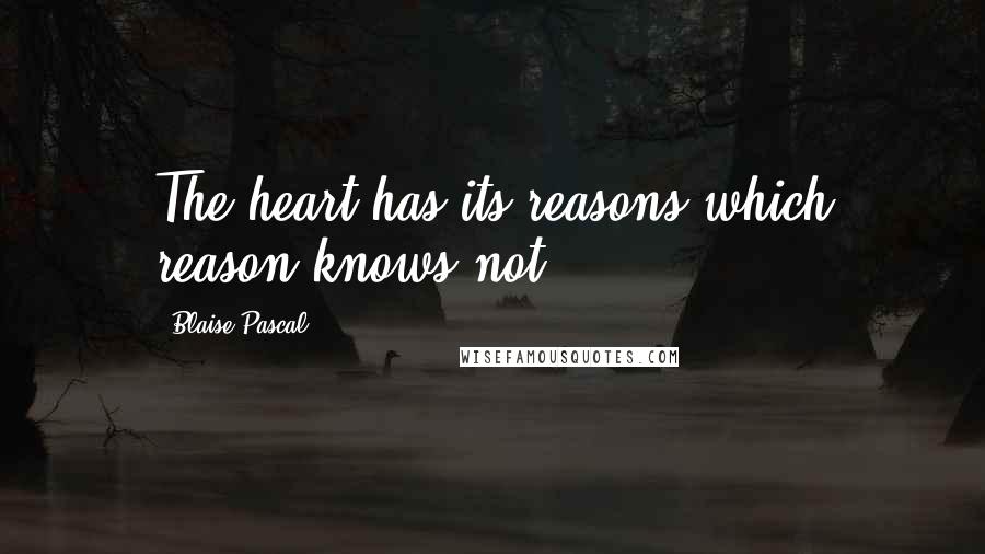 Blaise Pascal Quotes: The heart has its reasons which reason knows not.