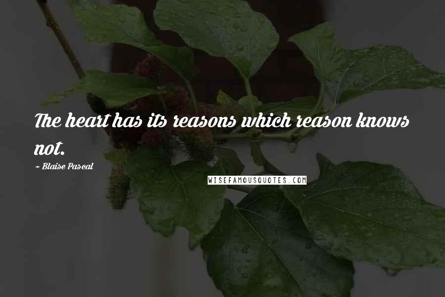 Blaise Pascal Quotes: The heart has its reasons which reason knows not.