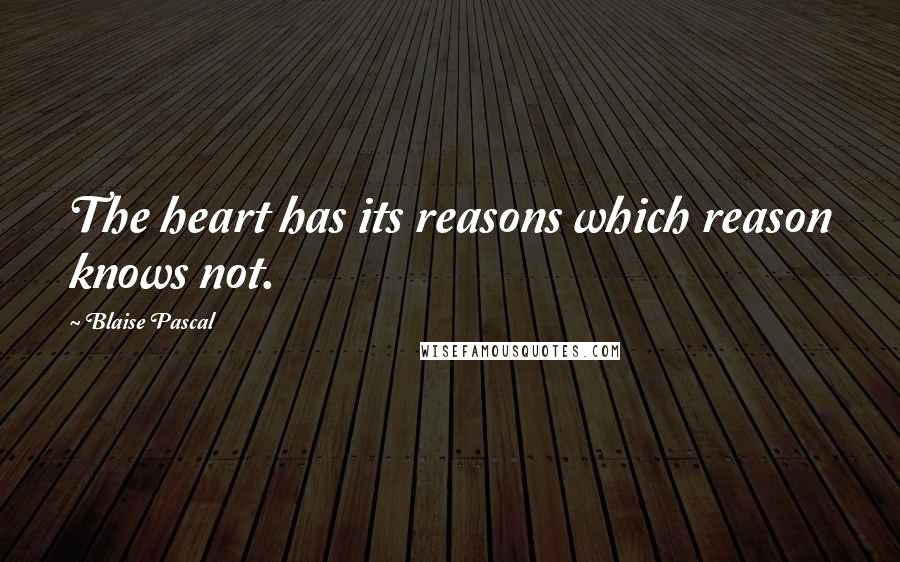 Blaise Pascal Quotes: The heart has its reasons which reason knows not.