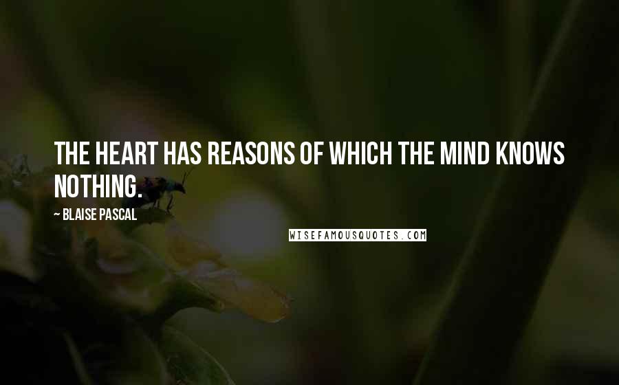 Blaise Pascal Quotes: The heart has reasons of which the mind knows nothing.