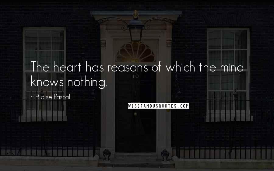 Blaise Pascal Quotes: The heart has reasons of which the mind knows nothing.