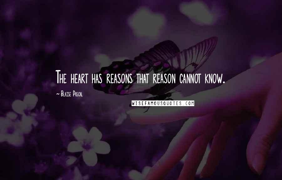 Blaise Pascal Quotes: The heart has reasons that reason cannot know.