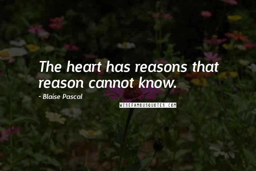 Blaise Pascal Quotes: The heart has reasons that reason cannot know.