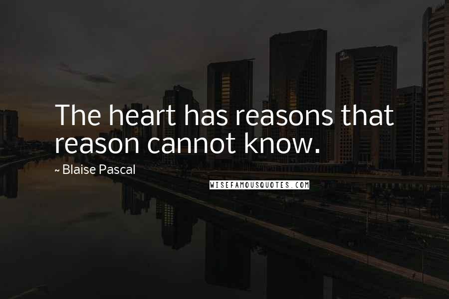 Blaise Pascal Quotes: The heart has reasons that reason cannot know.