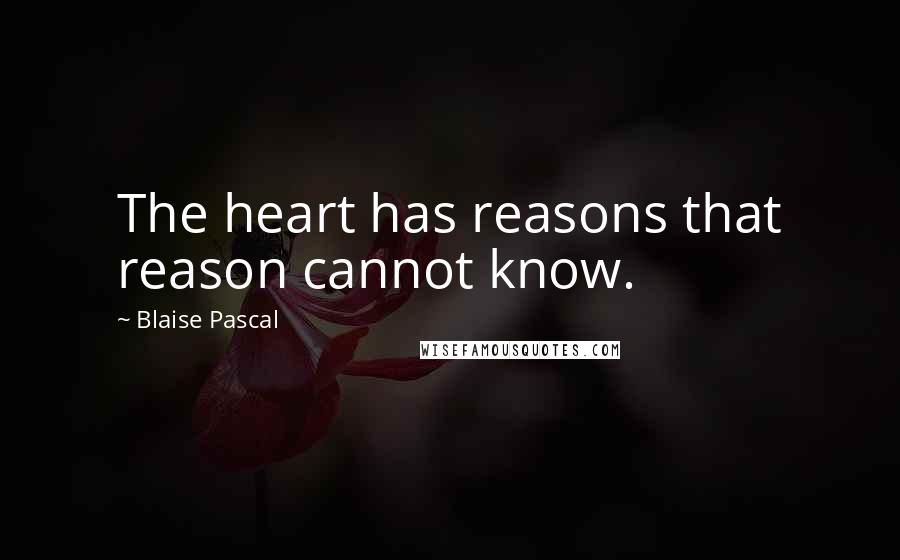 Blaise Pascal Quotes: The heart has reasons that reason cannot know.