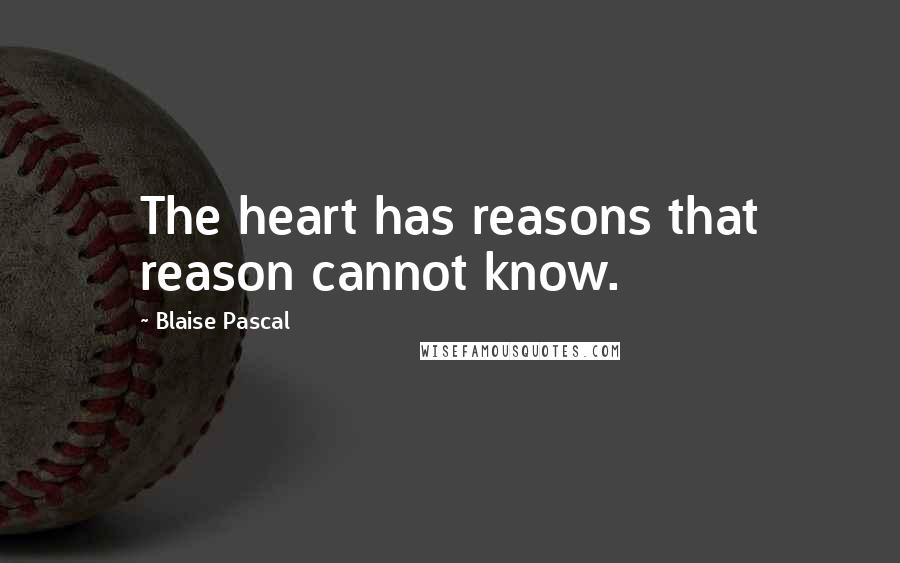 Blaise Pascal Quotes: The heart has reasons that reason cannot know.