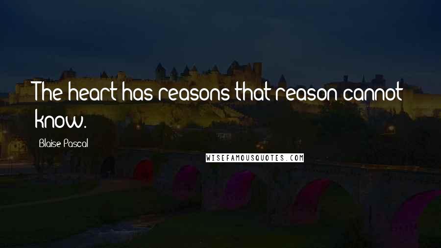 Blaise Pascal Quotes: The heart has reasons that reason cannot know.