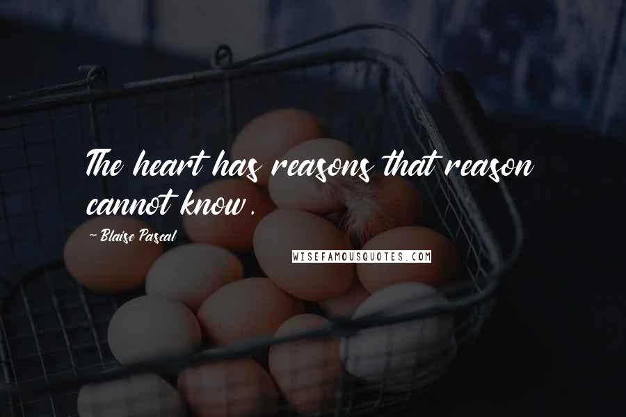 Blaise Pascal Quotes: The heart has reasons that reason cannot know.