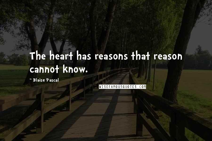 Blaise Pascal Quotes: The heart has reasons that reason cannot know.