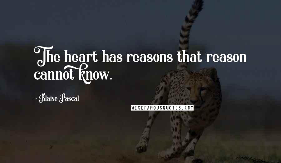 Blaise Pascal Quotes: The heart has reasons that reason cannot know.