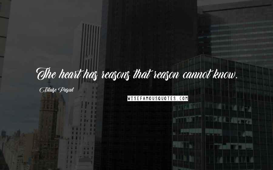 Blaise Pascal Quotes: The heart has reasons that reason cannot know.