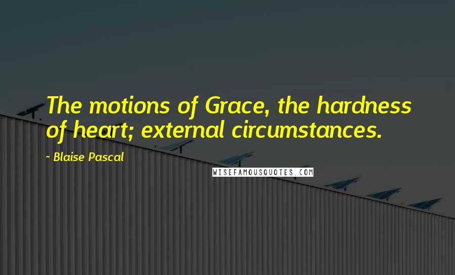 Blaise Pascal Quotes: The motions of Grace, the hardness of heart; external circumstances.