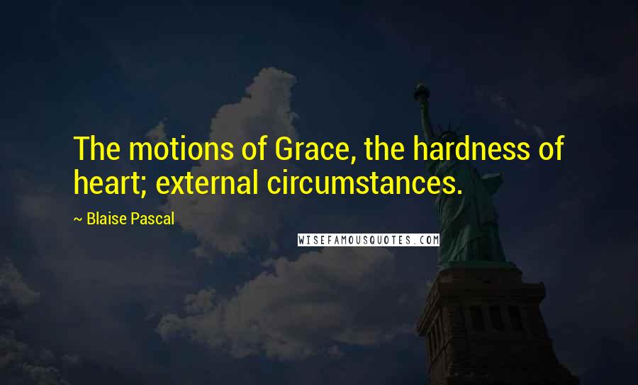 Blaise Pascal Quotes: The motions of Grace, the hardness of heart; external circumstances.