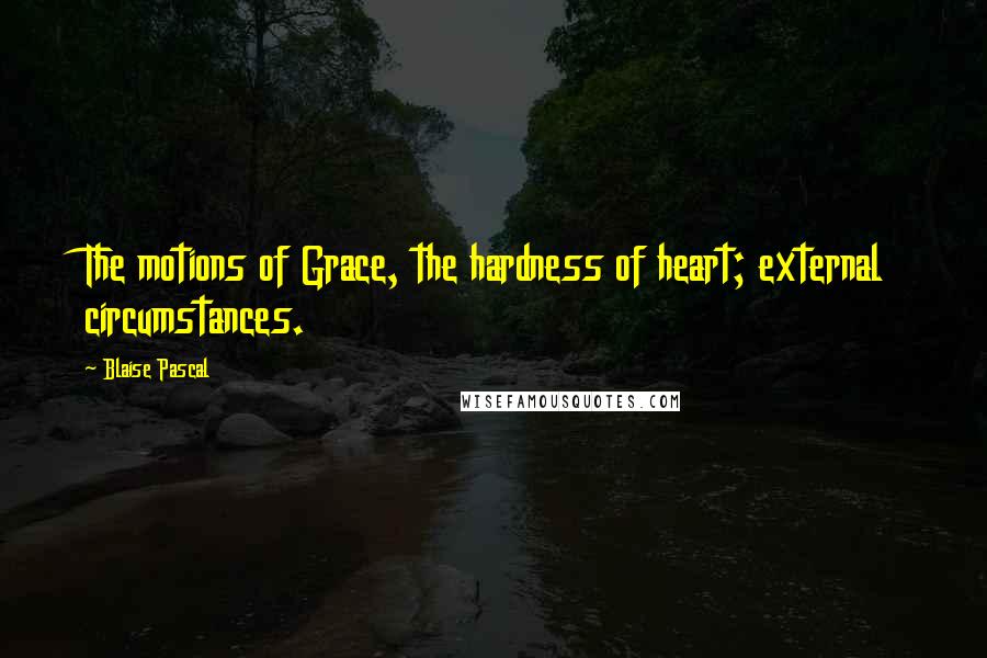 Blaise Pascal Quotes: The motions of Grace, the hardness of heart; external circumstances.