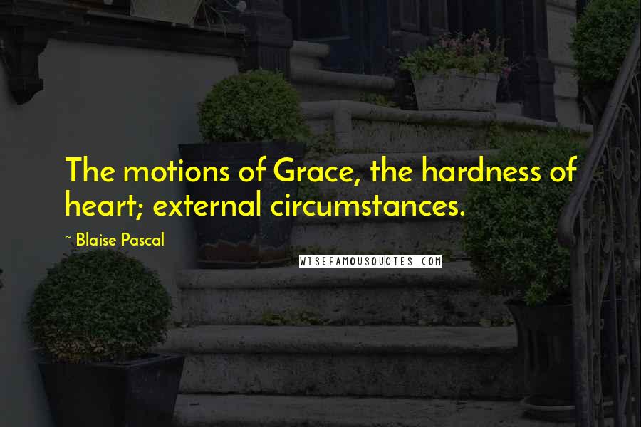 Blaise Pascal Quotes: The motions of Grace, the hardness of heart; external circumstances.