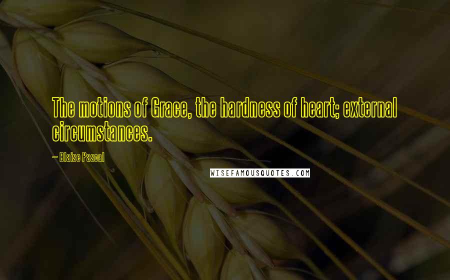 Blaise Pascal Quotes: The motions of Grace, the hardness of heart; external circumstances.