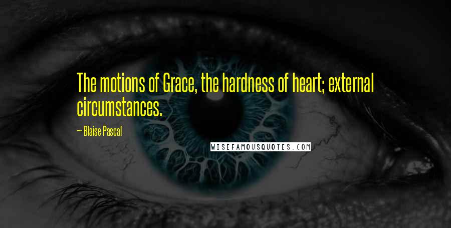 Blaise Pascal Quotes: The motions of Grace, the hardness of heart; external circumstances.