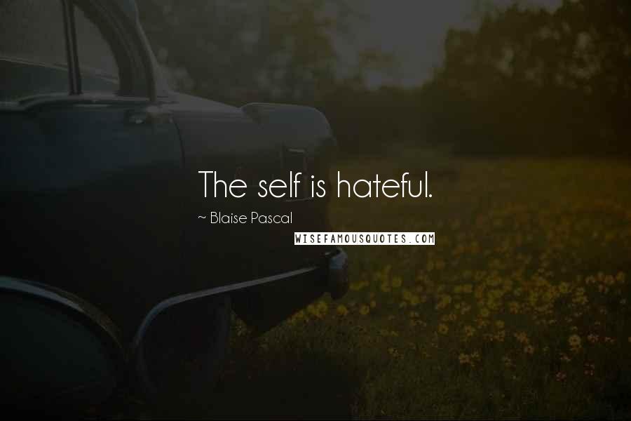 Blaise Pascal Quotes: The self is hateful.