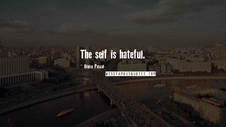 Blaise Pascal Quotes: The self is hateful.