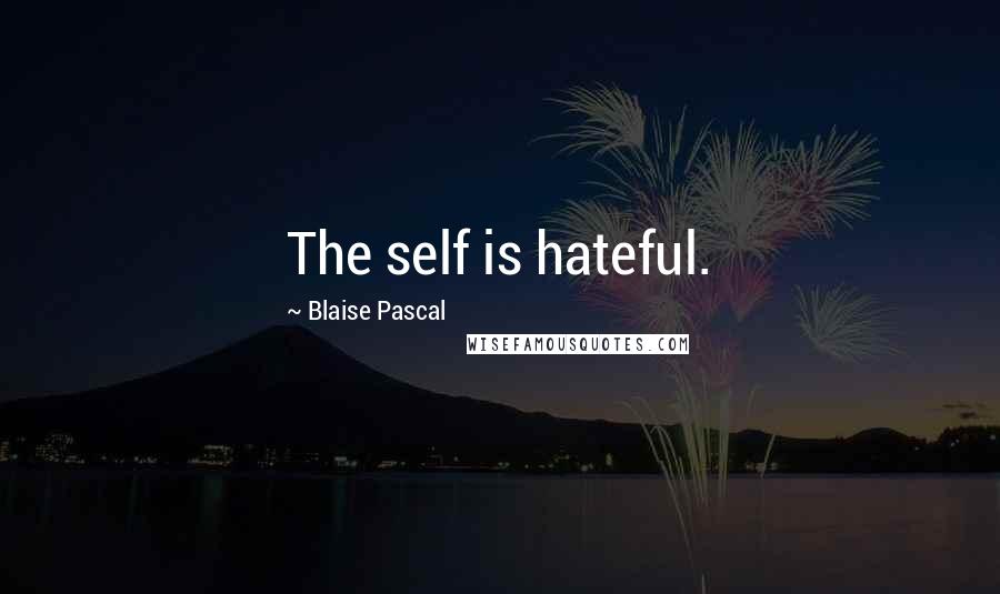 Blaise Pascal Quotes: The self is hateful.