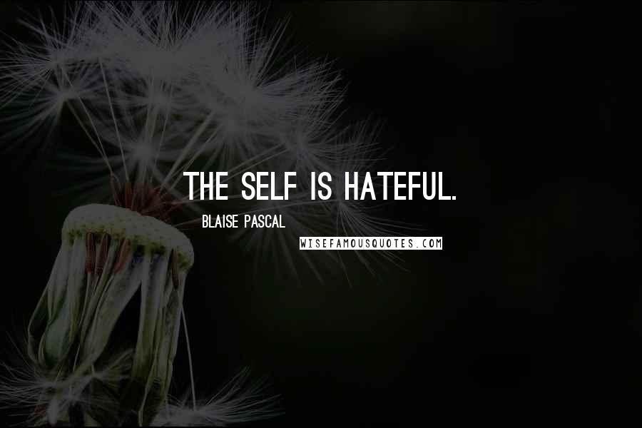 Blaise Pascal Quotes: The self is hateful.