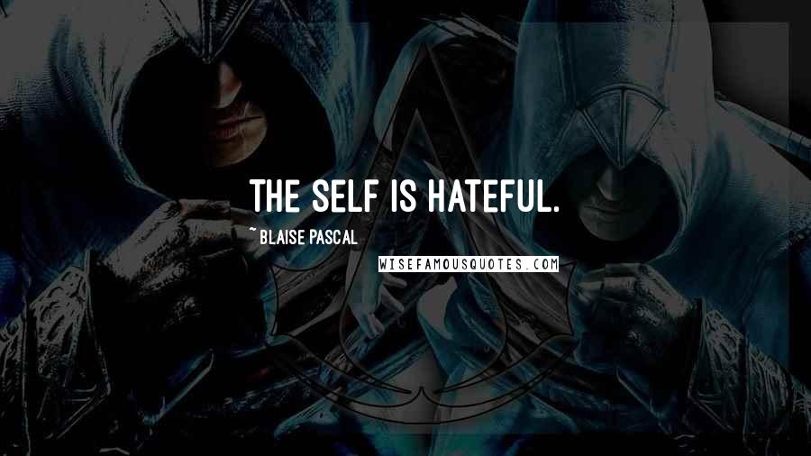Blaise Pascal Quotes: The self is hateful.