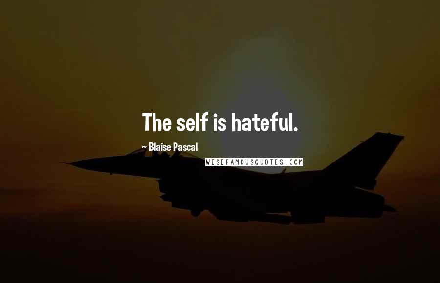 Blaise Pascal Quotes: The self is hateful.