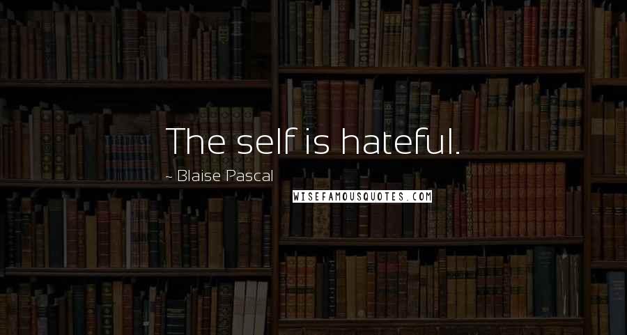 Blaise Pascal Quotes: The self is hateful.