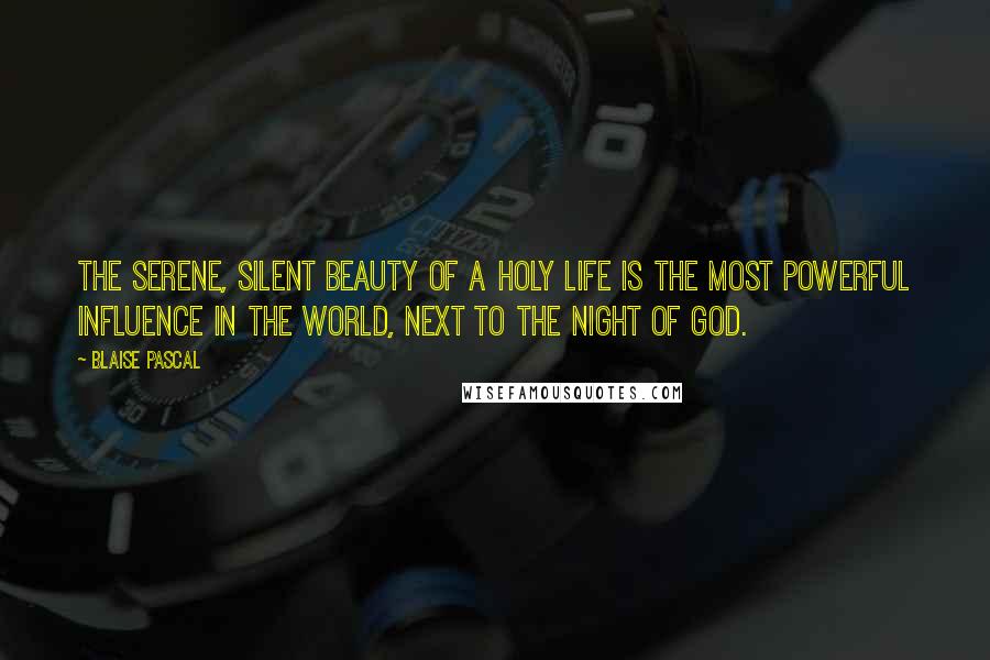 Blaise Pascal Quotes: The serene, silent beauty of a holy life is the most powerful influence in the world, next to the night of God.