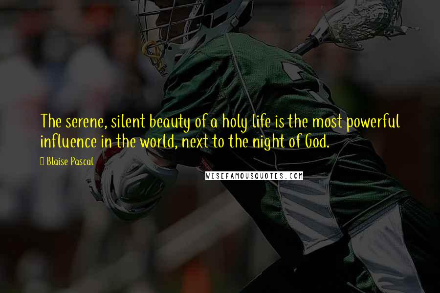 Blaise Pascal Quotes: The serene, silent beauty of a holy life is the most powerful influence in the world, next to the night of God.