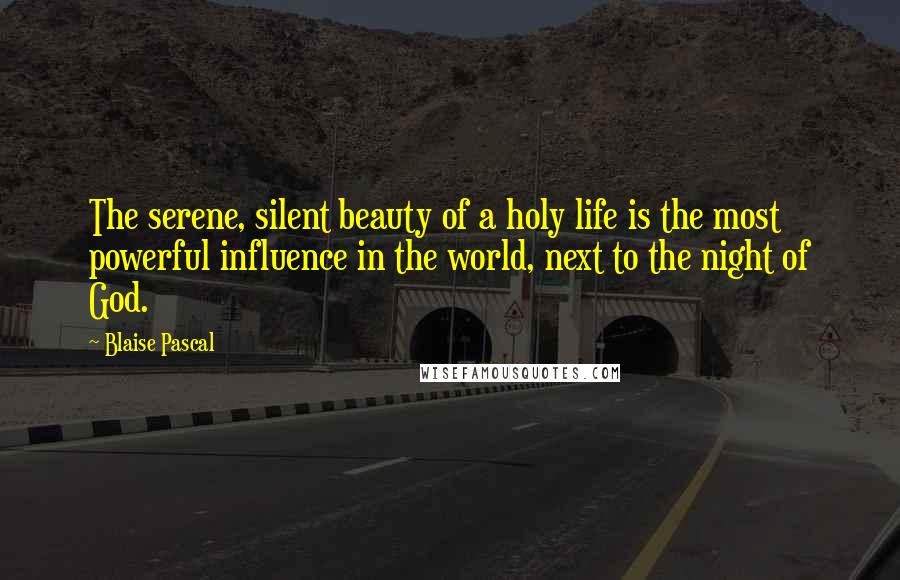 Blaise Pascal Quotes: The serene, silent beauty of a holy life is the most powerful influence in the world, next to the night of God.