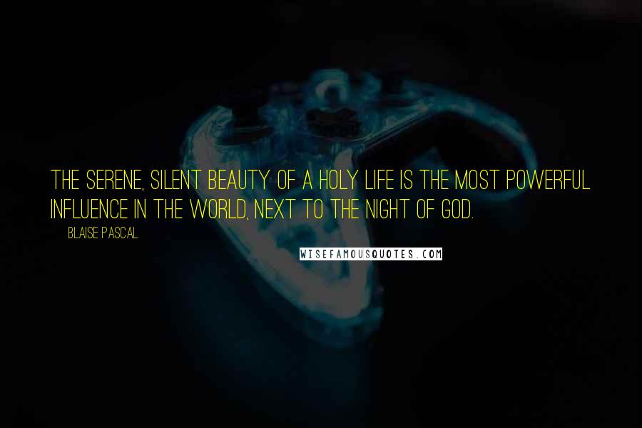 Blaise Pascal Quotes: The serene, silent beauty of a holy life is the most powerful influence in the world, next to the night of God.