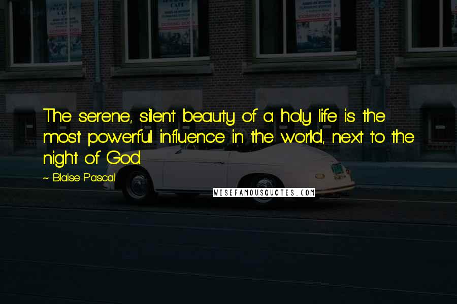 Blaise Pascal Quotes: The serene, silent beauty of a holy life is the most powerful influence in the world, next to the night of God.