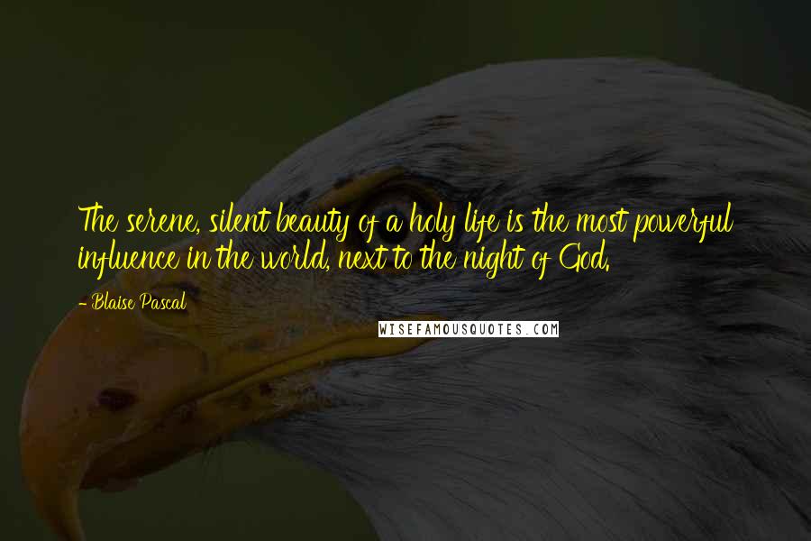 Blaise Pascal Quotes: The serene, silent beauty of a holy life is the most powerful influence in the world, next to the night of God.