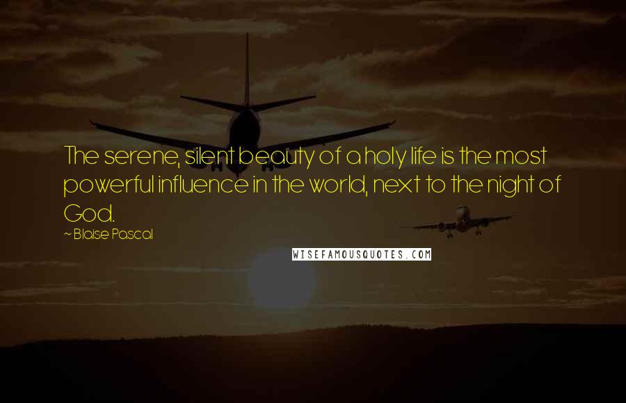 Blaise Pascal Quotes: The serene, silent beauty of a holy life is the most powerful influence in the world, next to the night of God.