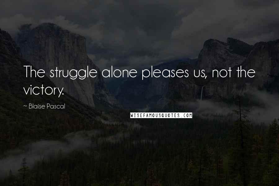 Blaise Pascal Quotes: The struggle alone pleases us, not the victory.