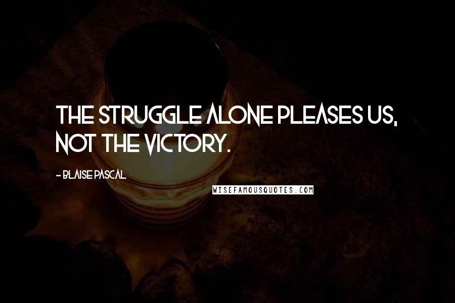 Blaise Pascal Quotes: The struggle alone pleases us, not the victory.