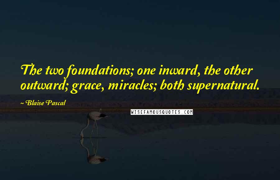 Blaise Pascal Quotes: The two foundations; one inward, the other outward; grace, miracles; both supernatural.