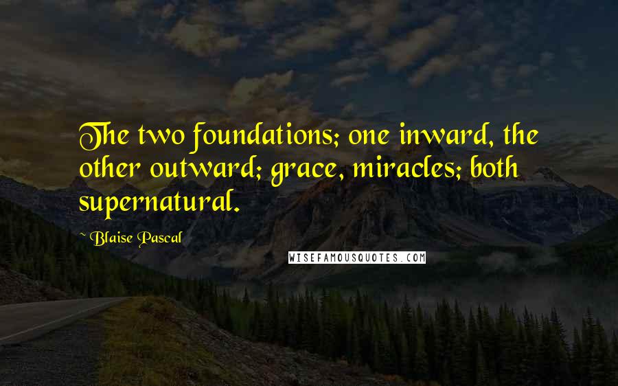 Blaise Pascal Quotes: The two foundations; one inward, the other outward; grace, miracles; both supernatural.