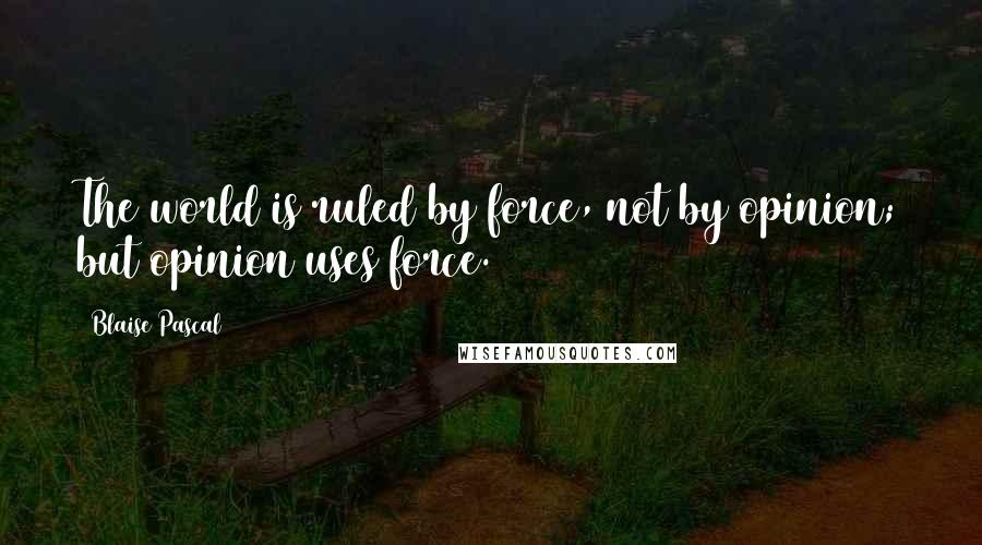 Blaise Pascal Quotes: The world is ruled by force, not by opinion; but opinion uses force.