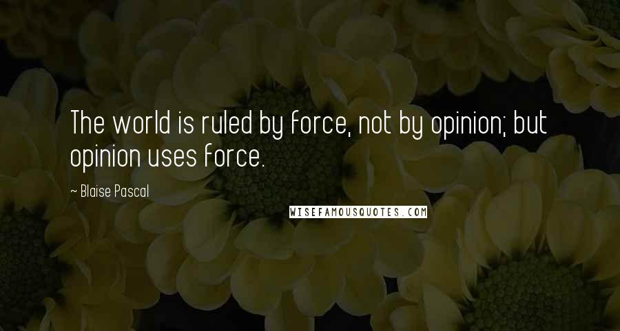 Blaise Pascal Quotes: The world is ruled by force, not by opinion; but opinion uses force.